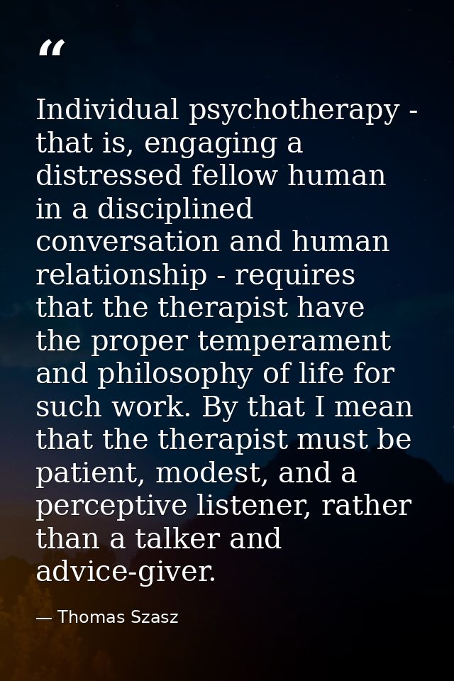 Individual psychotherapy - that is, engaging a distressed fellow human in a disciplined conversation and human relations — Thomas Szasz