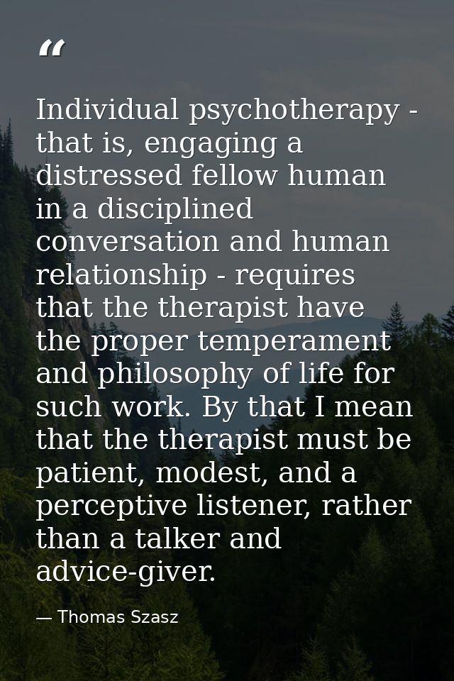 Individual psychotherapy - that is, engaging a distressed fellow human in a disciplined conversation and human relations — Thomas Szasz