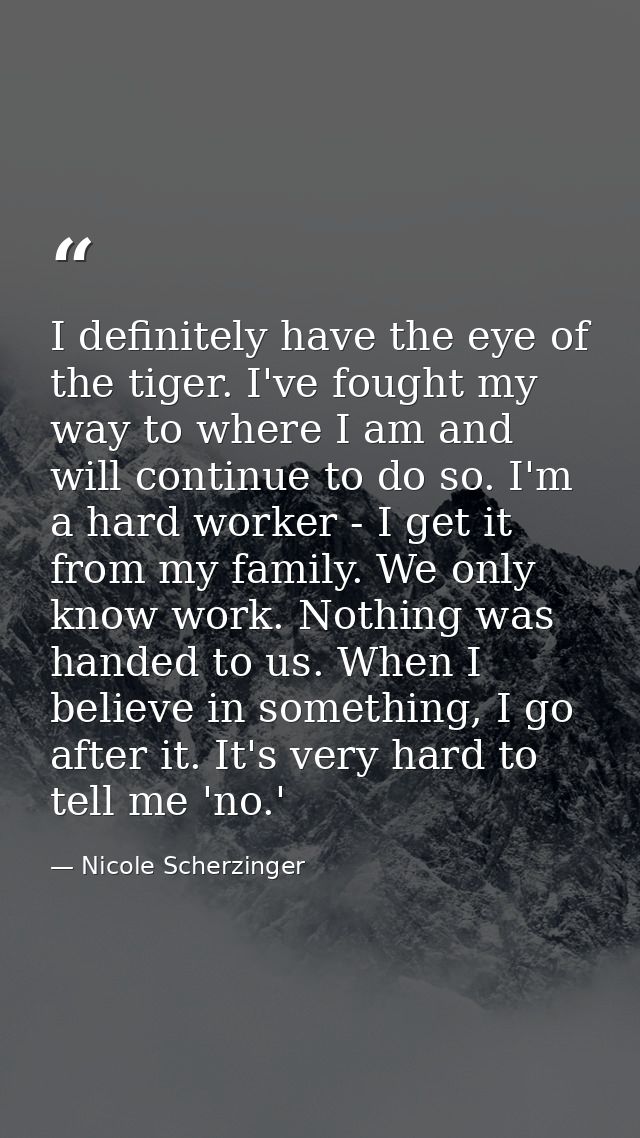 I definitely have the eye of the tiger. I've fought my way to where I am and will continue to do so. I'm a hard worker - — Nicole Scherzinger