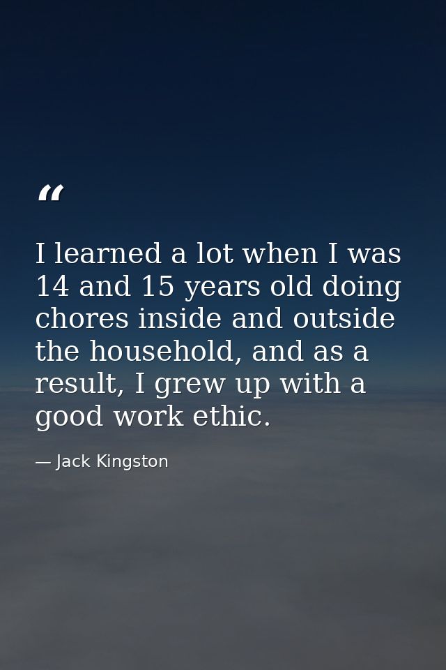 I learned a lot when I was 14 and 15 years old doing chores inside and outside the household, and as a result, I grew up — Jack Kingston