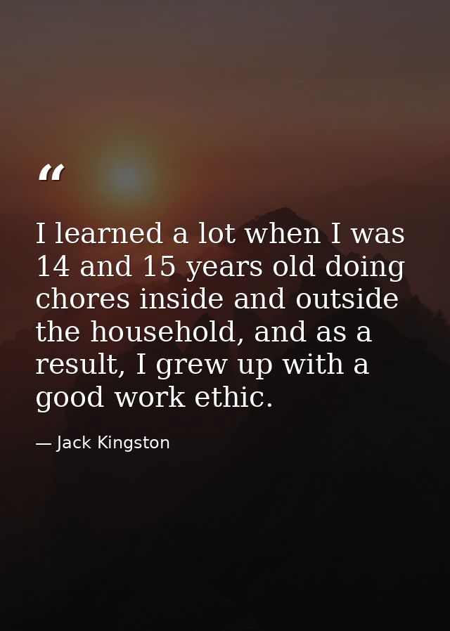 I learned a lot when I was 14 and 15 years old doing chores inside and outside the household, and as a result, I grew up — Jack Kingston