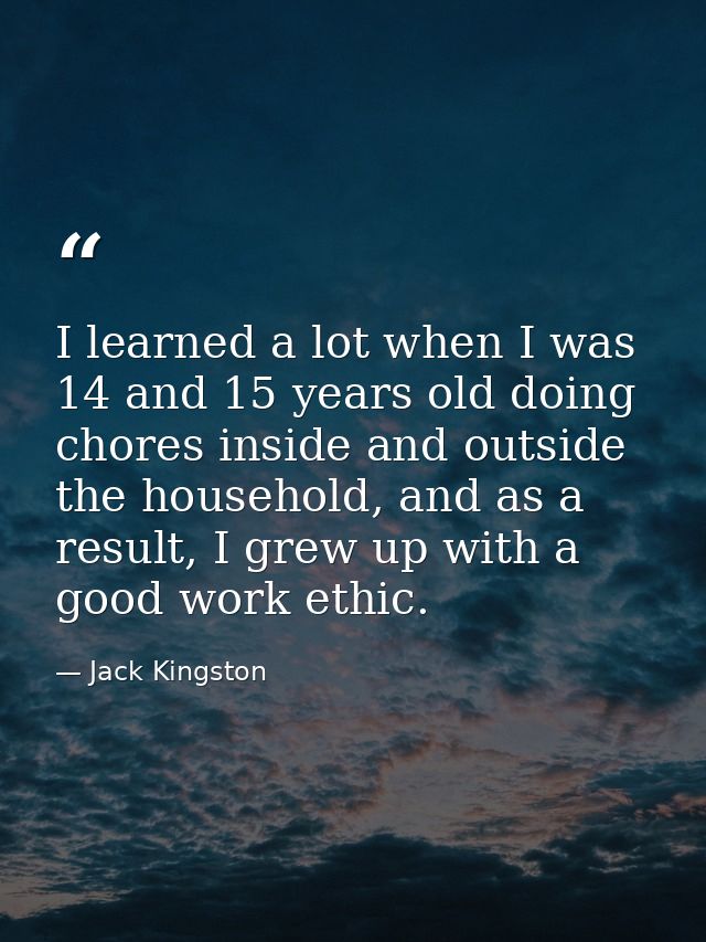 I learned a lot when I was 14 and 15 years old doing chores inside and outside the household, and as a result, I grew up — Jack Kingston
