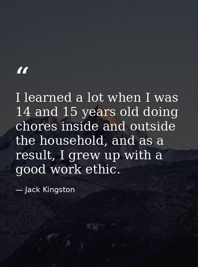 I learned a lot when I was 14 and 15 years old doing chores inside and outside the household, and as a result, I grew up — Jack Kingston