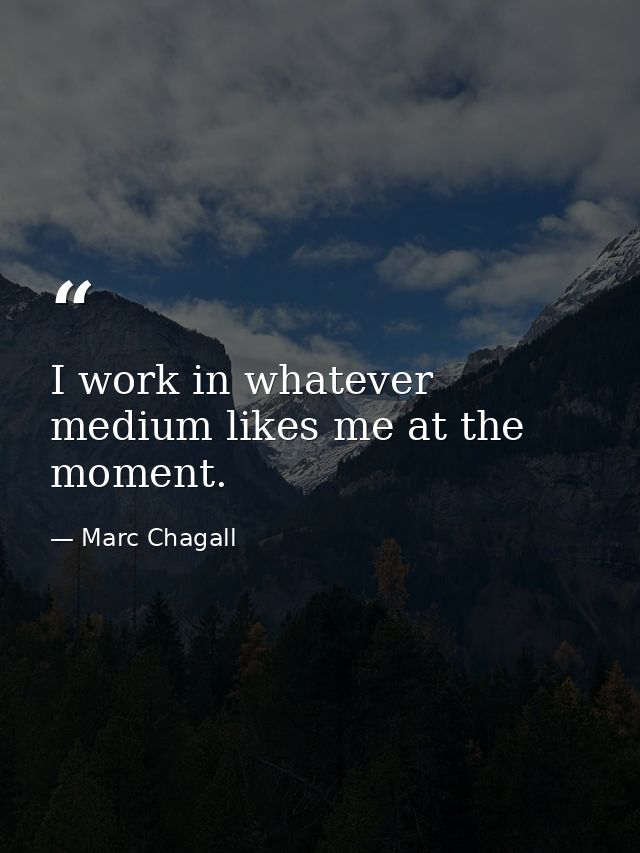 I work in whatever medium likes me at the moment. — Marc Chagall