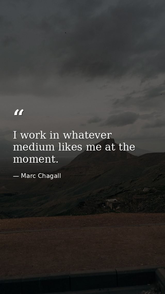 I work in whatever medium likes me at the moment. — Marc Chagall