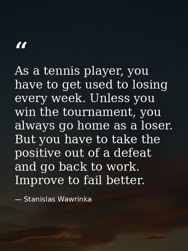 As a tennis player, you have to get used to losing every week. Unless you win the tournament, you always go home as a lo — Stanislas Wawrinka