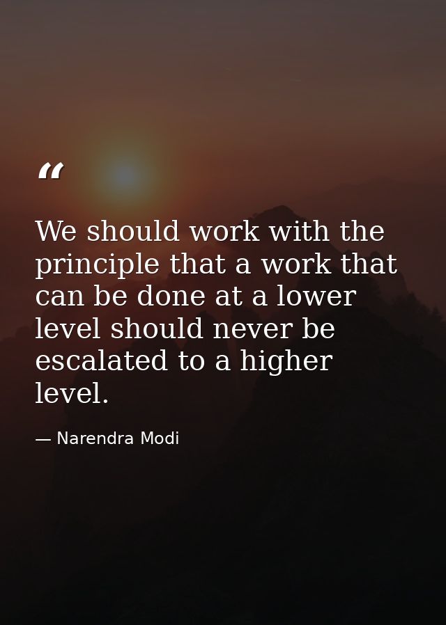 We should work with the principle that a work that can be done at a lower level should never be escalated to a higher le — Narendra Modi