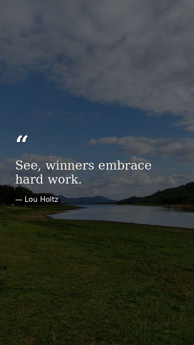 See, winners embrace hard work. — Lou Holtz