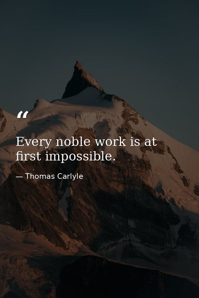 Every noble work is at first impossible. — Thomas Carlyle