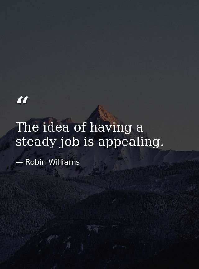The idea of having a steady job is appealing. — Robin Williams
