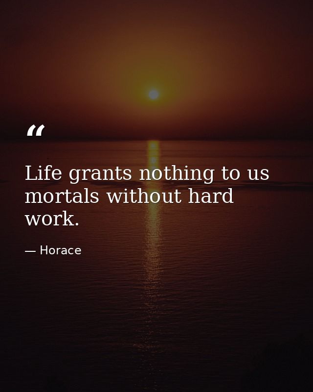 Life grants nothing to us mortals without hard work. — Horace