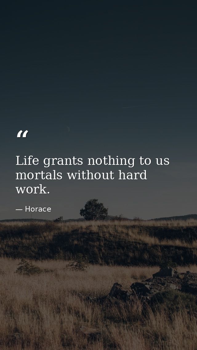 Life grants nothing to us mortals without hard work. — Horace