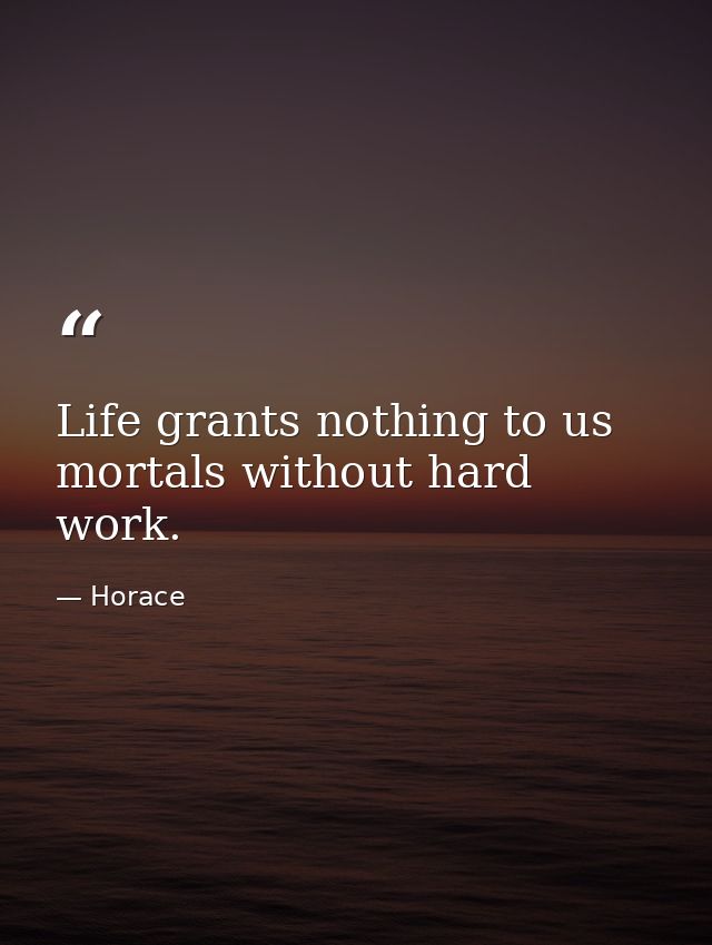 Life grants nothing to us mortals without hard work. — Horace