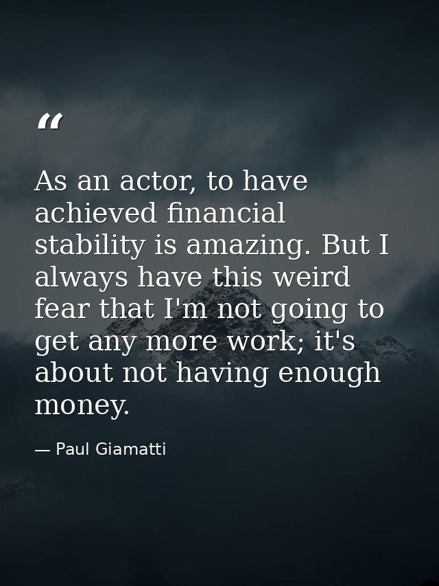 As an actor, to have achieved financial stability is amazing. But I always have this weird fear that I'm not going to ge — Paul Giamatti