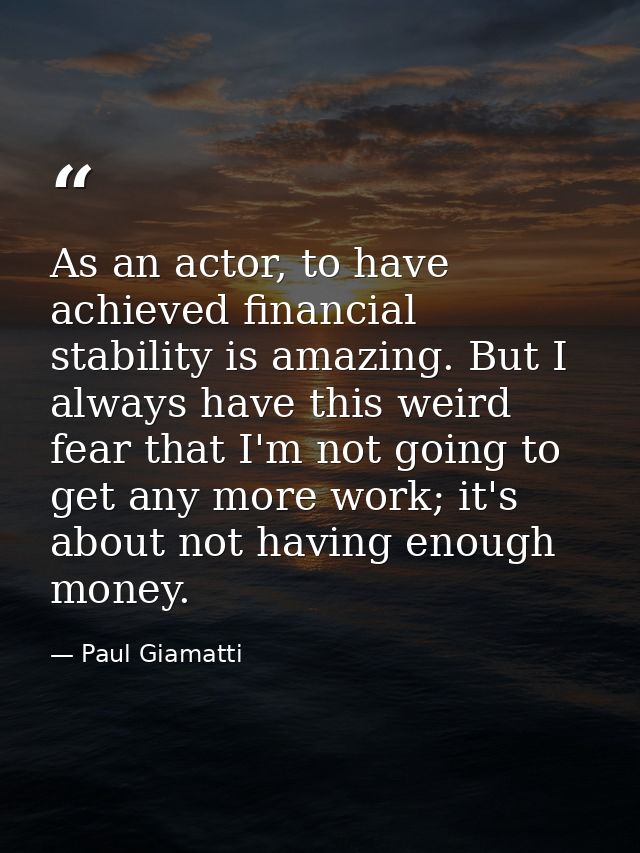 As an actor, to have achieved financial stability is amazing. But I always have this weird fear that I'm not going to ge — Paul Giamatti