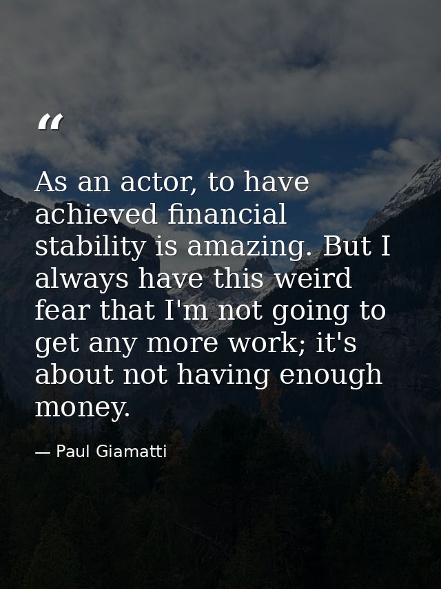 As an actor, to have achieved financial stability is amazing. But I always have this weird fear that I'm not going to ge — Paul Giamatti
