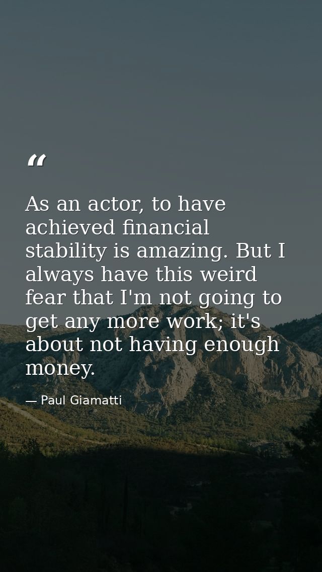 As an actor, to have achieved financial stability is amazing. But I always have this weird fear that I'm not going to ge — Paul Giamatti