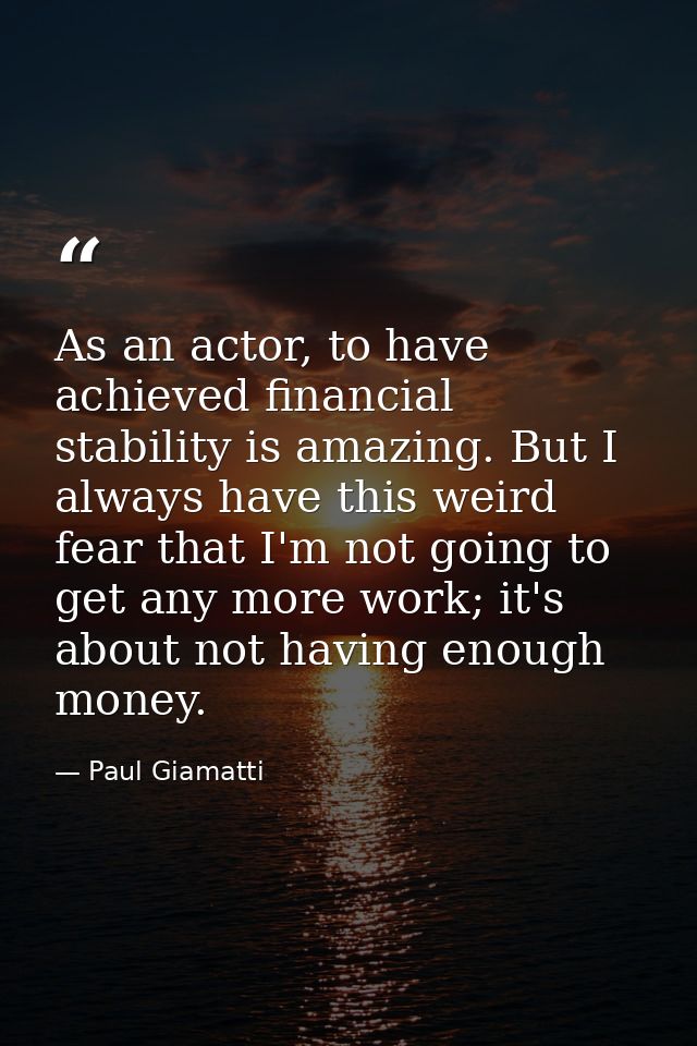 As an actor, to have achieved financial stability is amazing. But I always have this weird fear that I'm not going to ge — Paul Giamatti