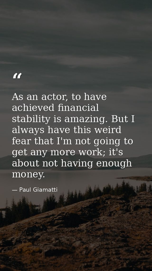 As an actor, to have achieved financial stability is amazing. But I always have this weird fear that I'm not going to ge — Paul Giamatti