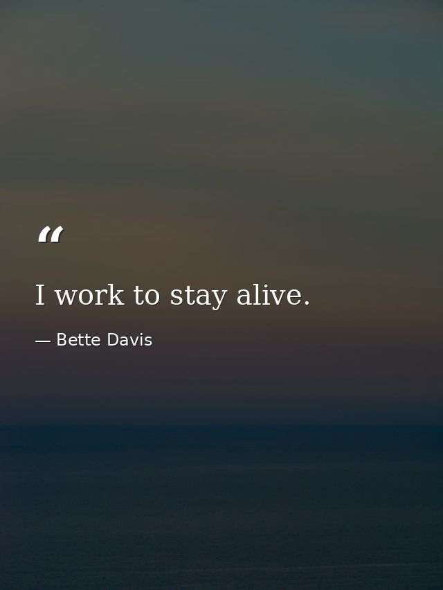 I work to stay alive. — Bette Davis