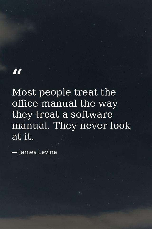 Most people treat the office manual the way they treat a software manual. They never look at it. — James Levine