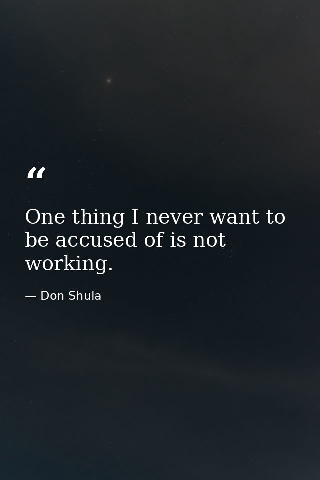 One thing I never want to be accused of is not working. — Don Shula