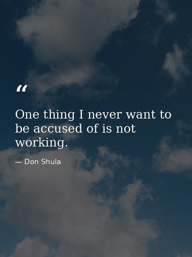 One thing I never want to be accused of is not working. — Don Shula