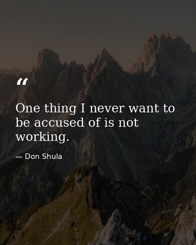 One thing I never want to be accused of is not working. — Don Shula