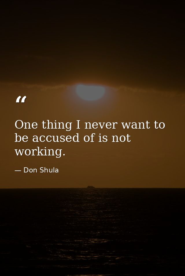 One thing I never want to be accused of is not working. — Don Shula