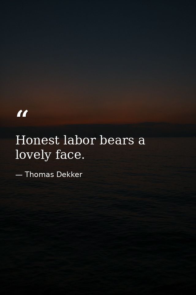 Honest labor bears a lovely face. — Thomas Dekker