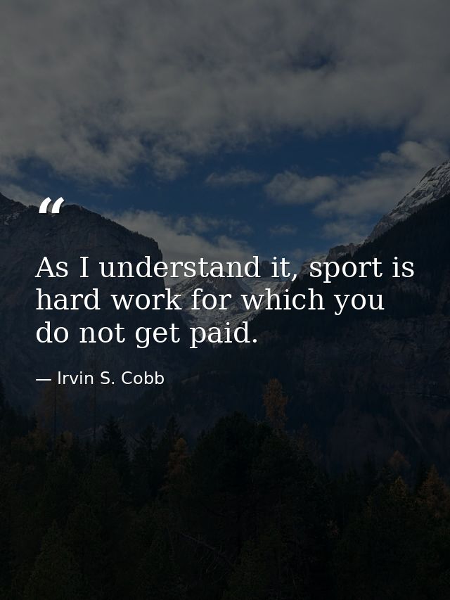 As I understand it, sport is hard work for which you do not get paid. — Irvin S. Cobb