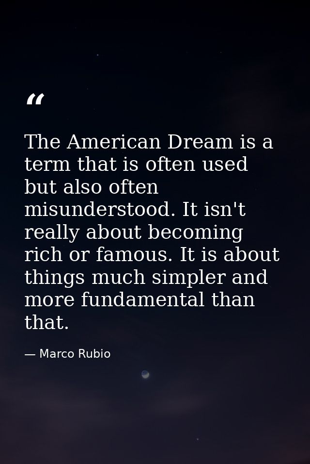 The American Dream is a term that is often used but also often misunderstood. It isn't really about becoming rich or fam — Marco Rubio