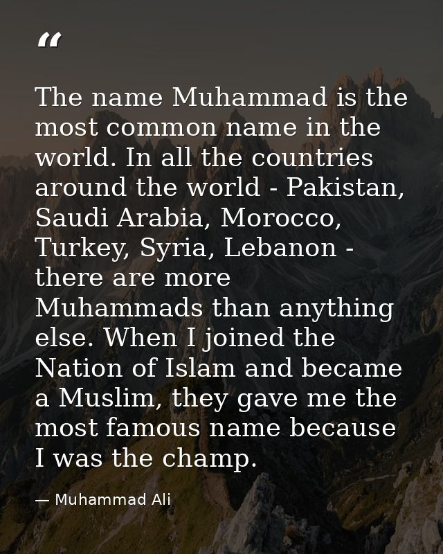The name Muhammad is the most common name in the world. In all the countries around the world - Pakistan, Saudi Arabia,  — Muhammad Ali