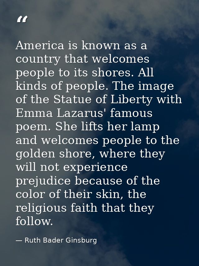 America is known as a country that welcomes people to its shores. All kinds of people. The image of the Statue of Libert — Ruth Bader Ginsburg