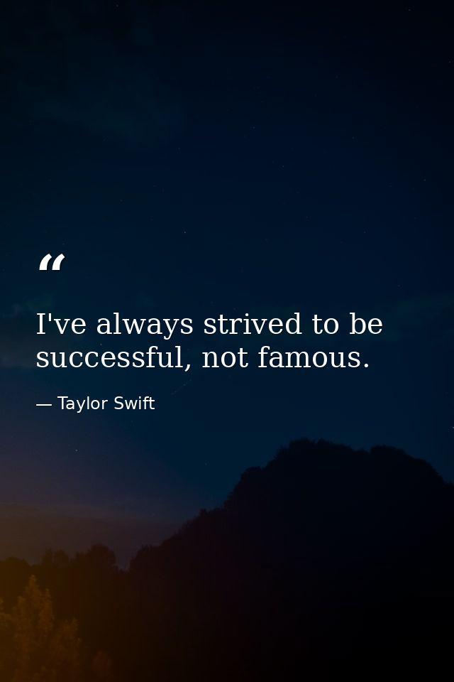 I've always strived to be successful, not famous. — Taylor Swift