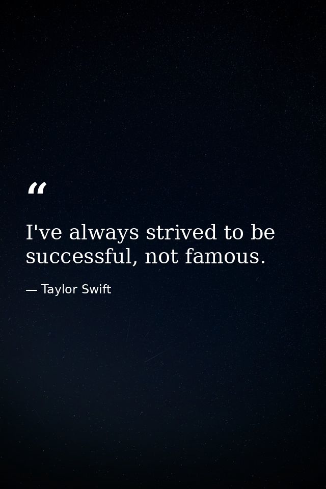 I've always strived to be successful, not famous. — Taylor Swift