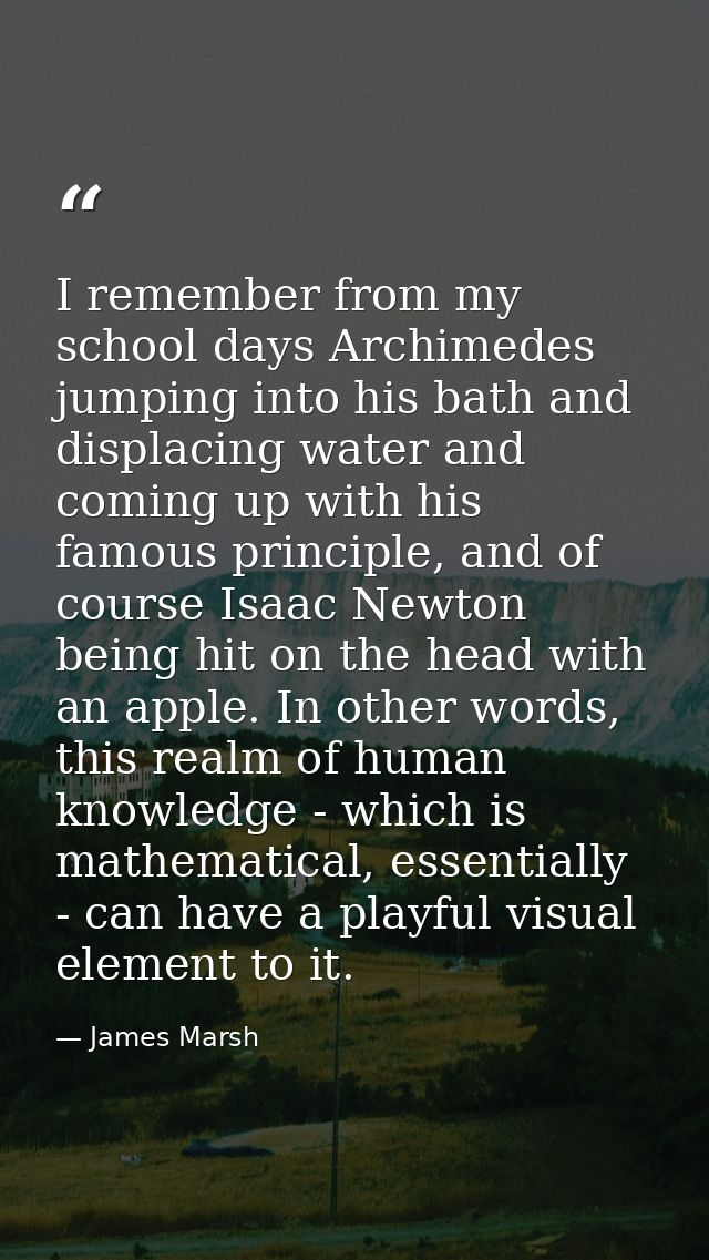 I remember from my school days Archimedes jumping into his bath and displacing water and coming up with his famous princ — James Marsh