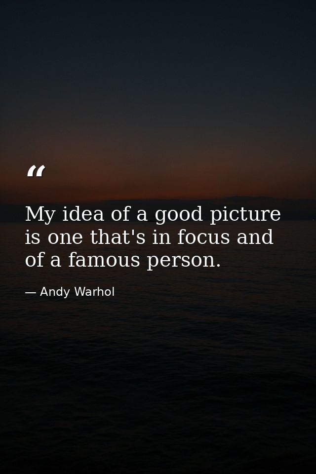 My idea of a good picture is one that's in focus and of a famous person. — Andy Warhol