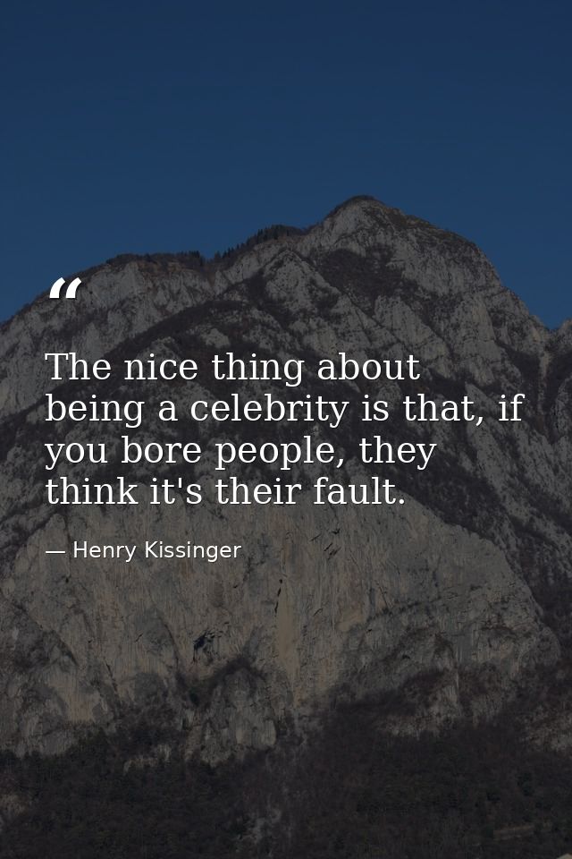 The nice thing about being a celebrity is that, if you bore people, they think it's their fault. — Henry Kissinger