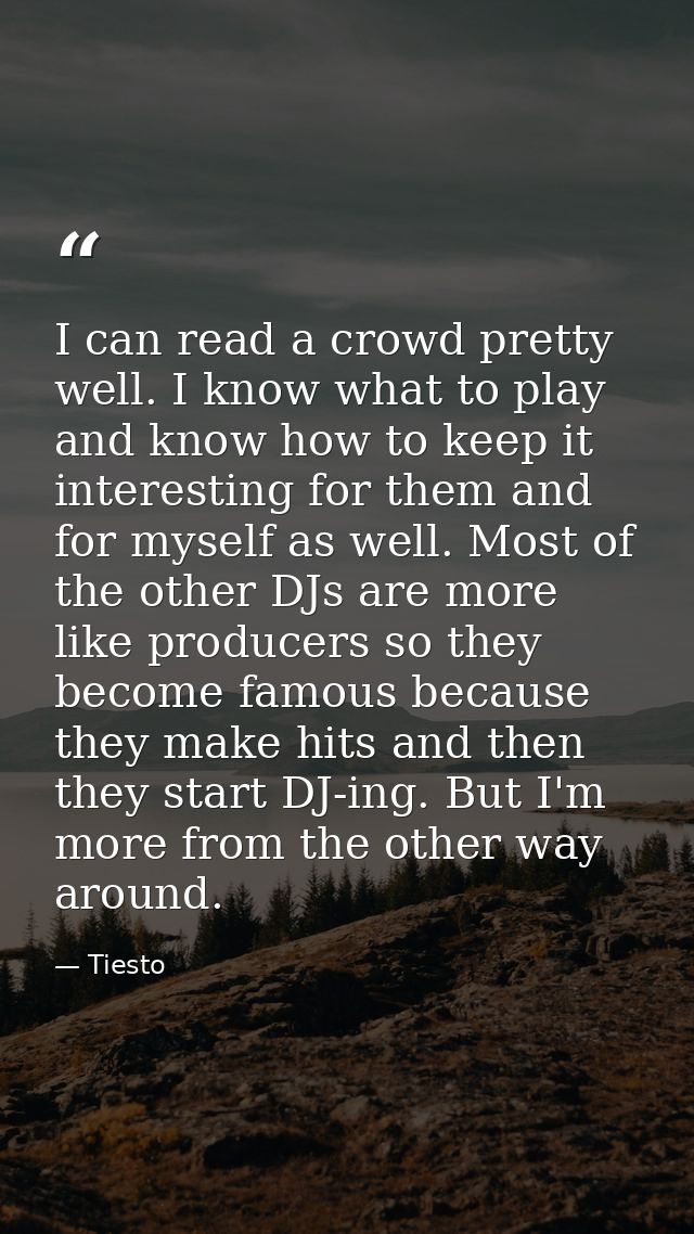 I can read a crowd pretty well. I know what to play and know how to keep it interesting for them and for myself as well. — Tiesto
