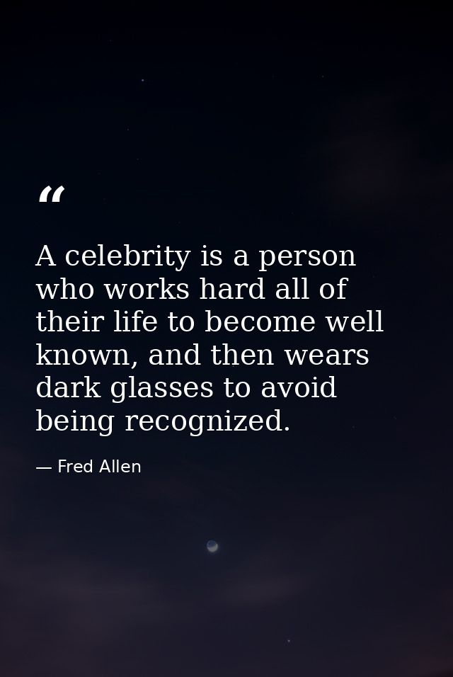 A celebrity is a person who works hard all of their life to become well known, and then wears dark glasses to avoid bein — Fred Allen