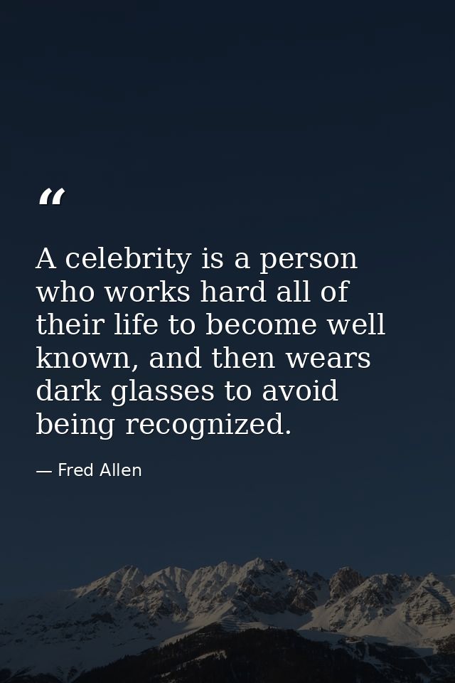 A celebrity is a person who works hard all of their life to become well known, and then wears dark glasses to avoid bein — Fred Allen