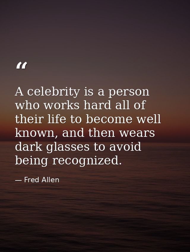 A celebrity is a person who works hard all of their life to become well known, and then wears dark glasses to avoid bein — Fred Allen
