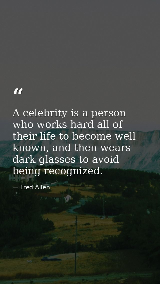 A celebrity is a person who works hard all of their life to become well known, and then wears dark glasses to avoid bein — Fred Allen