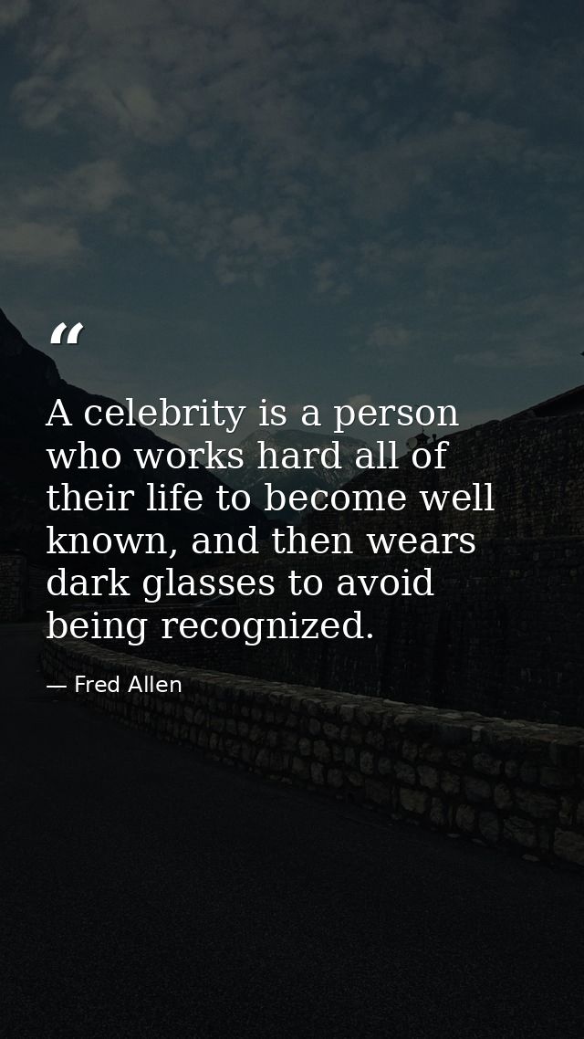 A celebrity is a person who works hard all of their life to become well known, and then wears dark glasses to avoid bein — Fred Allen