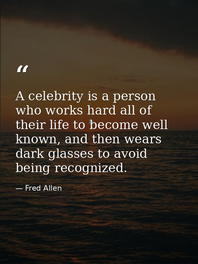 A celebrity is a person who works hard all of their life to become well known, and then wears dark glasses to avoid bein — Fred Allen