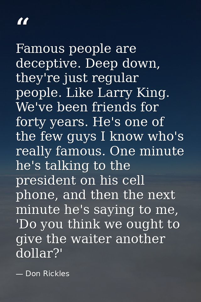 Famous people are deceptive. Deep down, they're just regular people. Like Larry King. We've been friends for forty years — Don Rickles