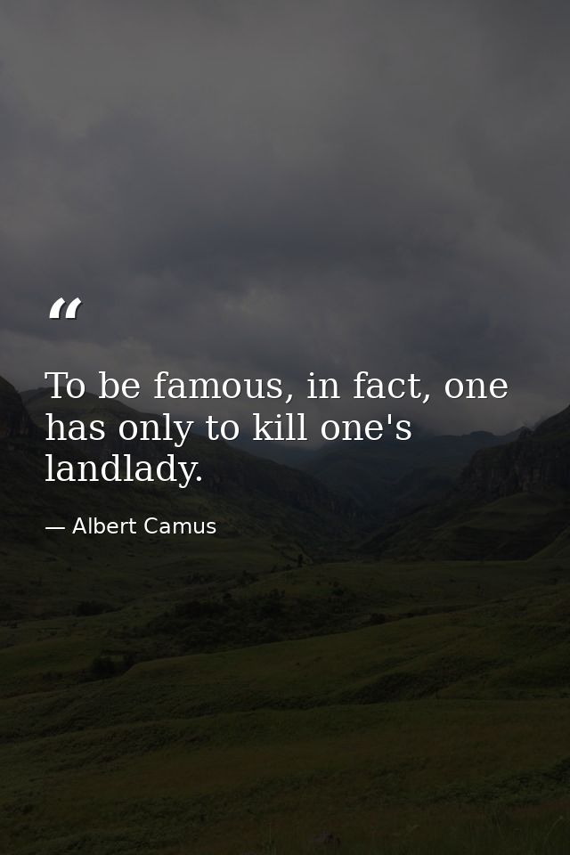 To be famous, in fact, one has only to kill one's landlady. — Albert Camus