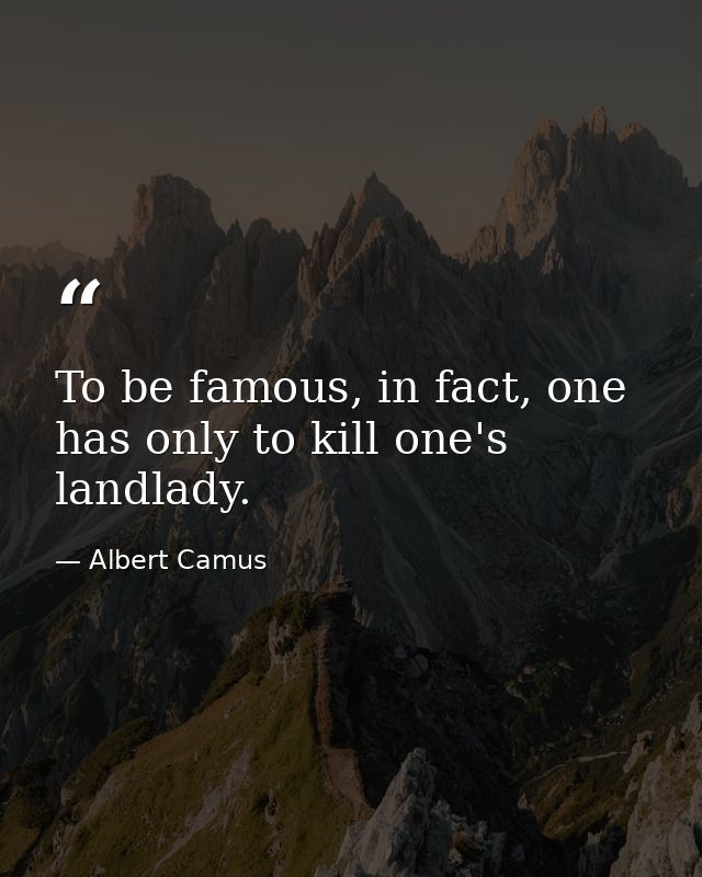To be famous, in fact, one has only to kill one's landlady. — Albert Camus