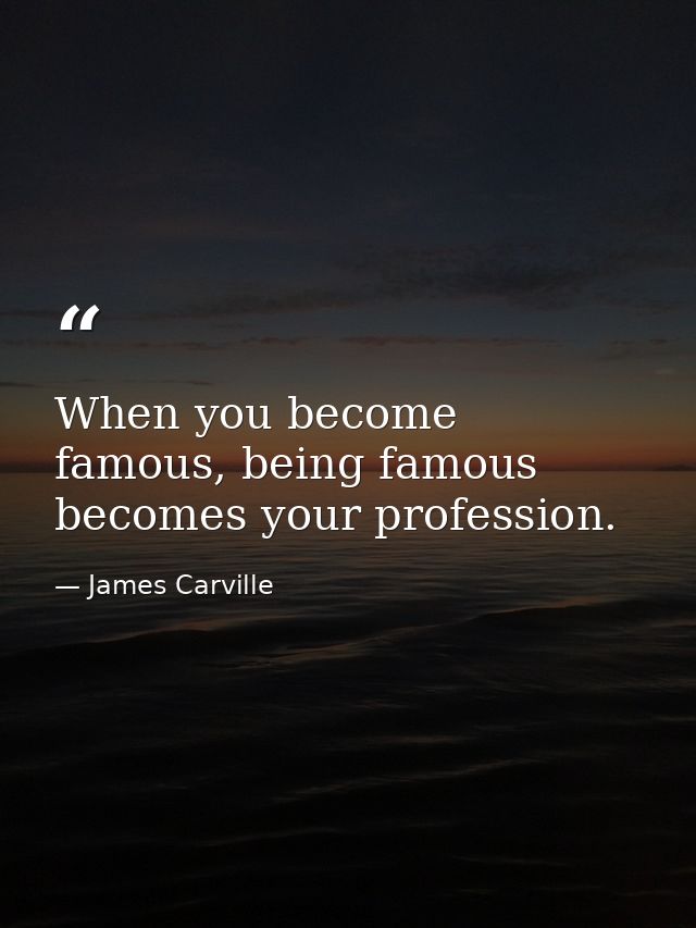 When you become famous, being famous becomes your profession. — James Carville